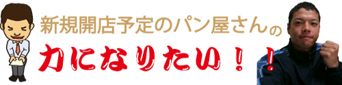 新規開店予定のパン屋さんの力になりたい！！